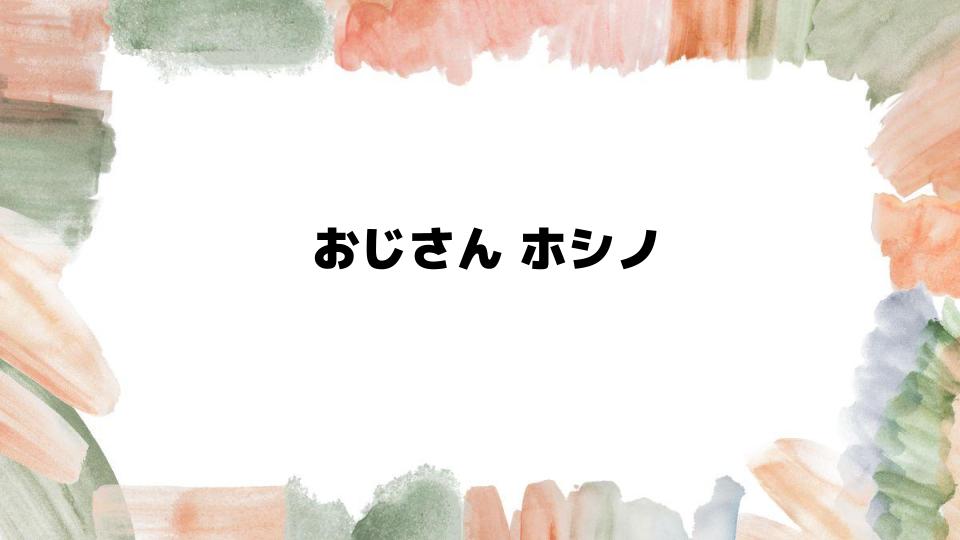 おじさんホシノの魅力とは？